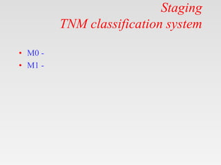 Staging
TNM classification system
• M0 -
• M1 -
 