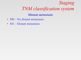 Staging
TNM classification system
Distant metastasis
• M0 - No distant metastasis
• M1 - Distant metastasis
 
