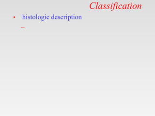 Classification
• histologic description
–
 