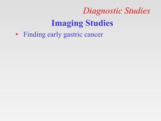 Diagnostic Studies
Imaging Studies
• Finding early gastric cancer
 