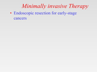 Minimally invasive Therapy
• Endoscopic resection for early-stage
cancers
 