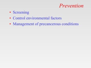 Prevention
• Screening
• Control environmental factors
• Management of precancerous conditions
 