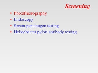 Screening
• Photofluorography
• Endoscopy
• Serum pepsinogen testing
• Helicobacter pylori antibody testing.
 