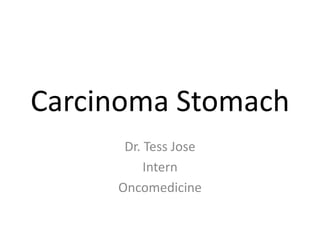 Carcinoma Stomach
Dr. Tess Jose
Intern
Oncomedicine
 