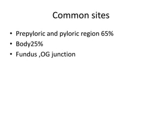 Common sites
• Prepyloric and pyloric region 65%
• Body25%
• Fundus ,OG junction
 
