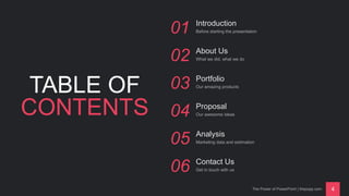 The Power of PowerPoint | thepopp.com 4
Introduction
TABLE OF
CONTENTS
01 Before starting the presentation
About Us
02 What we did, what we do
Portfolio
03 Our amazing products
Proposal
04 Our awesome ideas
Analysis
05 Marketing data and estimation
Contact Us
06 Get in touch with us
 