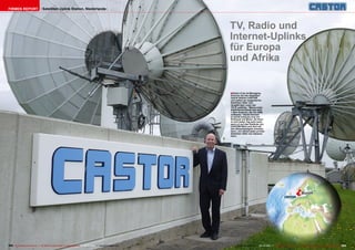 Firmen Report                       Satelliten Uplink Station, Niederlande




                                                                                                                         TV, Radio und
                                                                                                                         Internet-Uplinks
                                                                                                                         für Europa
                                                                                                                         und Afrika


                                                                                                                         ■ Edwin Cras ist Managing
                                                                                                                         Director bei der Satelliten
                                                                                                                         Uplink Station CASTOR
                                                                                                                         und selbst ein begeisterter
                                                                                                                         Satelliten-DXer und
                                                                                                                         langjähriger Leser der
                                                                                                                         TELE-satellite. "Meine erste
                                                                                                                         Satellitenschüssel war eine
                                                                                                                         1,50m Antenne, die ich 1990
                                                                                                                         aufbaute." Heute benutzt
                                                                                                                         er privat zuhause eine 2m
                                                                                                                         Schüssel mit Motor. So freut
                                                                                                                         er sich jeden Tag aufs neue,
                                                                                                                         wenn er auf das Gelände von
                                                                                                                         CASTOR fährt und dort mit
                                                                                                                         den Riesenspiegeln arbeiten
                                                                                                                         kann, von denen jeder private
                                                                                                                         Satelliten-DXer nur träumen
                                                                                                                         kann.




                                                                                                                                                                                          ë          Burum




202 TELE-satellite International — The World‘s Largest Digital TV Trade Magazine — 02-03/2012 — www.TELE-satellite.com       www.TELE-satellite.com — 02-03/2012 — TELE-satellite International — The World‘s Largest Digital TV Trade Magazine   203
 