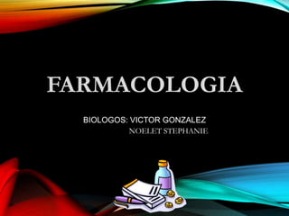 FARMACOLOGIA
BIOLOGOS: VICTOR GONZALEZ
NOELET STEPHANIE
 