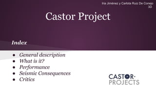 Castor Project
Index
● General description
● What is it?
● Performance
● Seismic Consequences
● Critics
Iria Jiménez y Carlota Ruiz De Conejo
3D
 