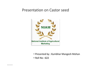 Presentation on Castor seed
• Presented by : Kumbhar Mangesh Mohan
• Roll No : 622
10/15/2014
 