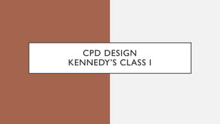 CPD DESIGN
KENNEDY’S CLASS I
 