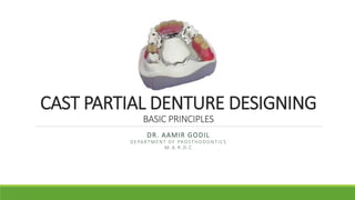 CAST PARTIAL DENTURE DESIGNING
BASIC PRINCIPLES
DR. AAMIR GODIL
DEPARTMENT OF PROSTHODONTICS
M. A .R.D.C
 