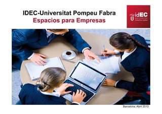 IDEC-Universitat Pompeu Fabra
   Espacios para Empresas
   E    i         E




                                Barcelona, Abril 2010
 