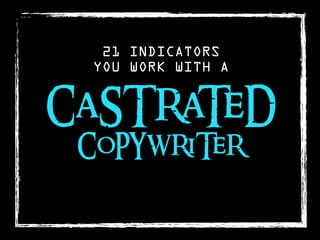 21 INDICATORS
 YOU WORK WITH A


CaSTRaTeD
 CoPYWRiTeR
 