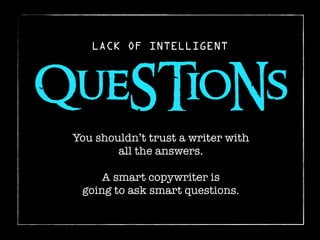 LACK OF INTELLIGENT



QueSTioNs
 You shouldn’t trust a writer with
         all the answers.

      A smart copywriter is...