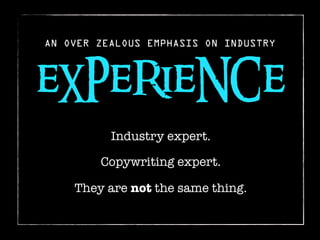 AN OVER ZEALOUS EMPHASIS ON INDUSTRY



eXPeRieNCe
          Industry expert.

        Copywriting expert.

    They are not the same thing.
 