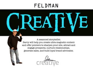 FELDMAN


CReaTiVe
                 A seasoned storyteller,
    Barry will help you create ultra-magnetic content
   and o...