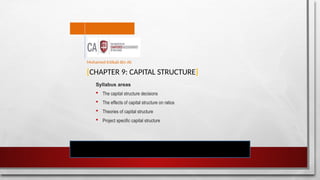 [CHAPTER 9: CAPITAL STRUCTURE]
Syllabus areas
 The capital structure decisions
 The effects of capital structure on ratios
 Theories of capital structure
 Project specific capital structure
Mohamed Intikab Bin Ali
 
