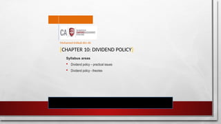 [CHAPTER 10: DIVIDEND POLICY]
Syllabus areas
 Dividend policy – practical issues
 Dividend policy - theories
Mohamed Intikab Bin Ali
 