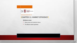 [CHAPTER 11: MARKET EFFICIENCY]
Syllabus areas
 Share prices and investment returns
 The efficient market hypothesis
Mohamed Intikab Bin Ali
 