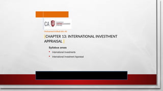 [CHAPTER 13: INTERNATIONAL INVESTMENT
APPRAISAL ]
Syllabus areas
 International Investments
 International Investment Appraisal
Mohamed Intikab Bin Ali
 
