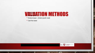 VALUATION METHODS
 Assets based
 Earnings based
 Dividend based – dividend growth model
 Cash flow based
 