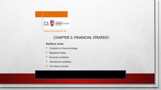 [CHAPTER 2: FINANCIAL STRATEGY]
Syllabus areas
 Constraint on financial strategy
 Regulatory bodies
 Economic constraints
 International constraints
 The treasury function
Mohamed Intikab Bin Ali
 