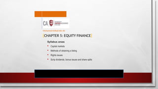 [CHAPTER 5: EQUITY FINANCE]
Syllabus areas
 Capital markets
 Methods of obtaining a listing
 Rights issues
 Scrip dividends, bonus issues and share splits
Mohamed Intikab Bin Ali
 