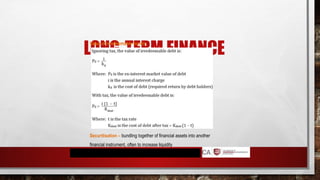 LONG-TERM FINANCE
Value of irredeemable bonds
Securitisation – bundling together of financial assets into another
financial instrument, often to increase liquidity
 