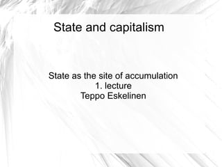 State and capitalism
State as the site of accumulation
1. lecture
Teppo Eskelinen
 