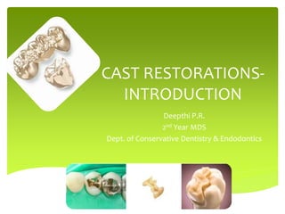 CAST RESTORATIONS-
INTRODUCTION
Deepthi P.R.
2nd Year MDS
Dept. of Conservative Dentistry & Endodontics
 