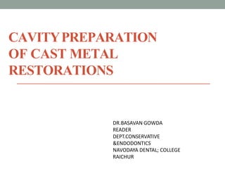 CAVITYPREPARATION
OF CAST METAL
RESTORATIONS
DR.BASAVAN GOWDA
READER
DEPT.CONSERVATIVE
&ENDODONTICS
NAVODAYA DENTAL; COLLEGE
RAICHUR
 