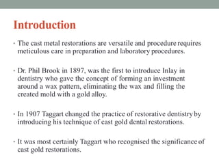 Introduction
• The cast metal restorations are versatile and procedure requires
meticulous care in preparation and laborat...