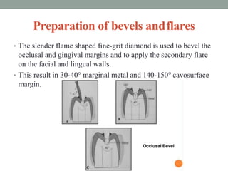 Preparation of bevels andflares
• The slender flame shaped fine-grit diamond is used to bevel the
occlusal and gingival ma...