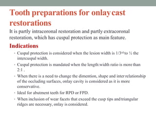 Tooth preparations for onlaycast
restorations
It is partly intracoronal restoration and partly extracoronal
restoration, w...