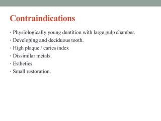 Contraindications
• Physiologically young dentition with large pulp chamber.
• Developing and deciduous tooth.
• High plaq...