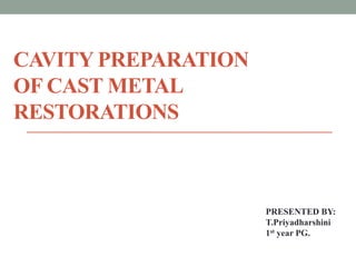 CAVITY PREPARATION
OF CAST METAL
RESTORATIONS
PRESENTED BY:
T.Priyadharshini
1st year PG.
 