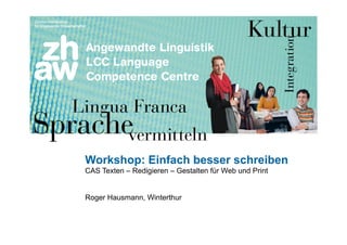 Zürcher Fachhochschule 1
Workshop: Einfach besser schreiben
CAS Texten – Redigieren – Gestalten für Web und Print
Roger Hausmann, Winterthur
 