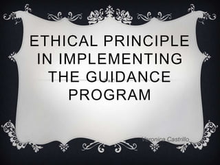 ETHICAL PRINCIPLE
IN IMPLEMENTING
THE GUIDANCE
PROGRAM
Veronica Castrillo

 