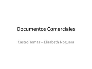 Documentos Comerciales
Castro Tomas – Elizabeth Noguera
 