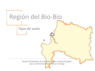  Región del Bio-Bio Tipos de suelo TALLER INTEGRADO DE CONSTRUCCION E INSTALACIONES Juan Luis Ramírez/Alfredo Patricio Iturriaga 