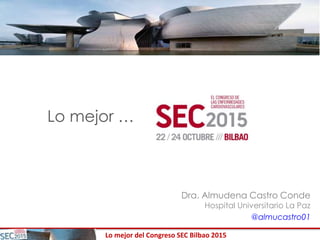 Lo mejor del Congreso SEC Bilbao 2015
Lo mejor …
Dra. Almudena Castro Conde
Hospital Universitario La Paz
@almucastro01
 