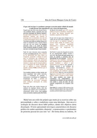 156 Rita de Cássia Marques Lima de Castro
Maluf tem um estilo tão próprio que muito já se escreveu sobre sua
personalidade e sobre o maluﬁsmo como uma ideologia. Ater-me-ei à
avaliação do discurso desse hábil político, dentro dos objetivos desta
dissertação. O texto apresentado tem traços característicos do discurso
político de caráter autoritário, ditatorial - a monossemia e o predomínio
do pronome pessoal do caso reto "eu". De forma direta ou indireta, 18
www.labcom.ubi.pt
 