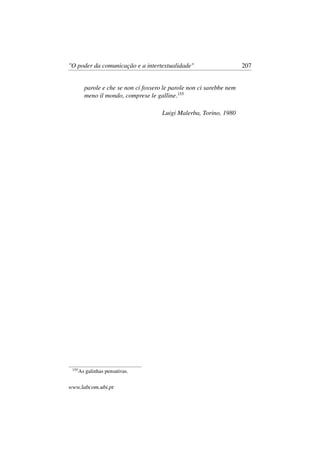 "O poder da comunicação e a intertextualidade" 207
parole e che se non ci fossero le parole non ci sarebbe nem
meno il mondo, comprese le galline.155
Luigi Malerba, Torino, 1980
155
As galinhas pensativas.
www.labcom.ubi.pt
 