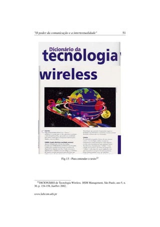 "O poder da comunicação e a intertextualidade" 51
Fig.13 - Para entender o texto32
32
DICIONÁRIO de Tecnologia Wireless. HSM Management, São Paulo, ano 5, n.
30, p. 154-158, Jan/Fev 2002.
www.labcom.ubi.pt
 