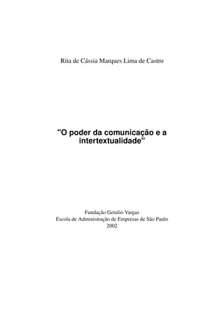 Rita de Cássia Marques Lima de Castro
"O poder da comunicação e a
intertextualidade"
Fundação Getulio Vargas
Escola de Administração de Empresas de São Paulo
2002
 