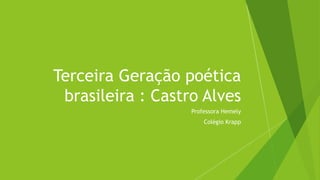 Terceira Geração poética
brasileira : Castro Alves
Professora Hemely
Colégio Krapp
 