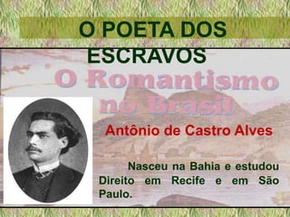 O POETA DOS
ESCRAVOS
Antônio de Castro Alves
Nasceu na Bahia e estudou
Direito em Recife e em São
Paulo.
 