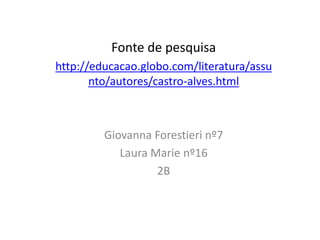 Fonte de pesquisa
http://educacao.globo.com/literatura/assu
nto/autores/castro-alves.html
Giovanna Forestieri nº7
Laura Marie nº16
2B
 