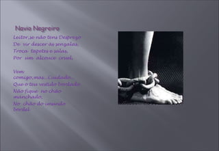 Leitor,se não tens Desprezo De  vir descer às senzalas, Troca  tapetes e salas, Por  um  alcouce  cruel, Vem  comigo,mas...Cuidado... Que o teu vestido bordado Não fique  no chão manchado, No  chão do imundo  bordel 